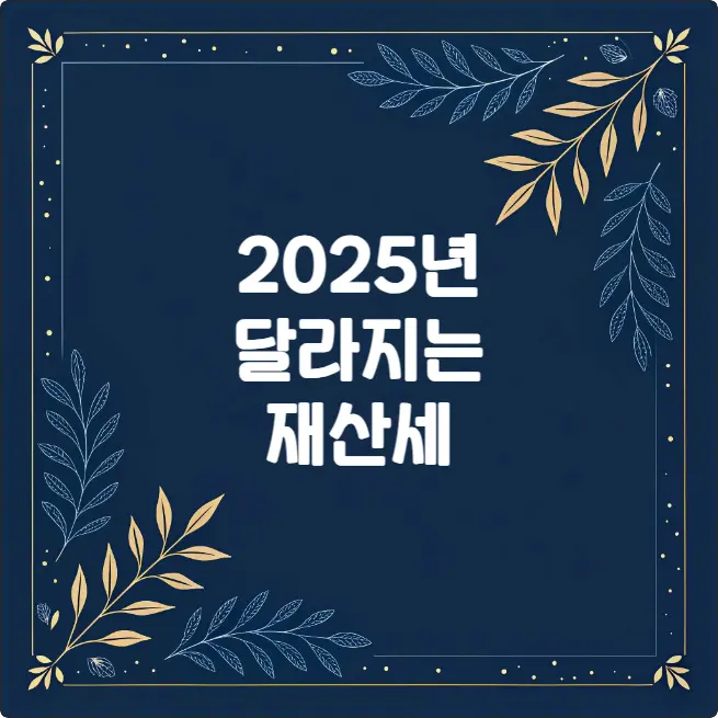2025년 재산세 변경사항 총정리 (계산법, 납부시기, 감면 혜택) 2025년 재산세 변경사항 총정리 (계산법, 납부시기, 감면 혜택)