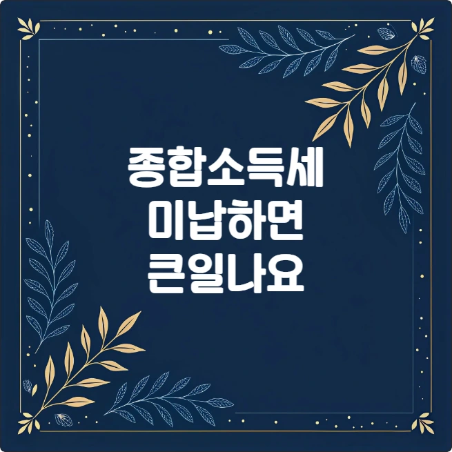 종합소득세 미납 시 불이익과 해결 방법 종합소득세 미납 시 불이익과 해결 방법