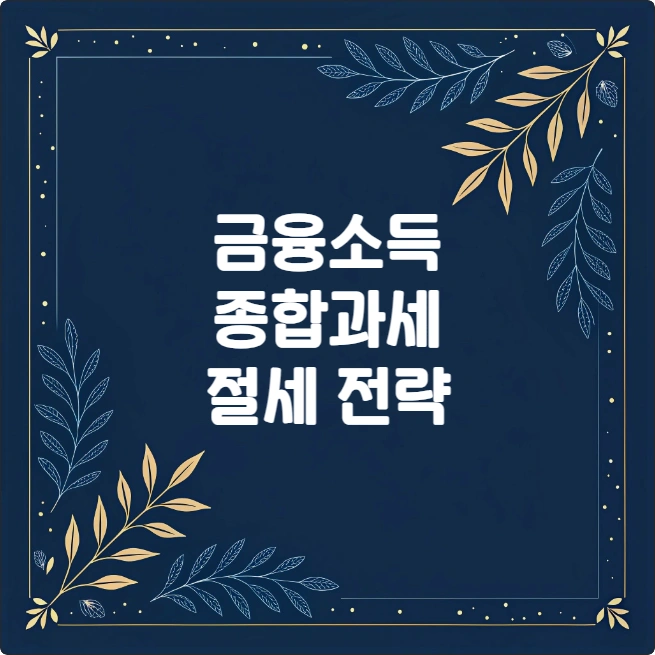 금융소득 종합과세 완벽 가이드 대상자 조회부터 절세 전략까지 금융소득 종합과세 완벽 가이드 대상자 조회부터 절세 전략까지