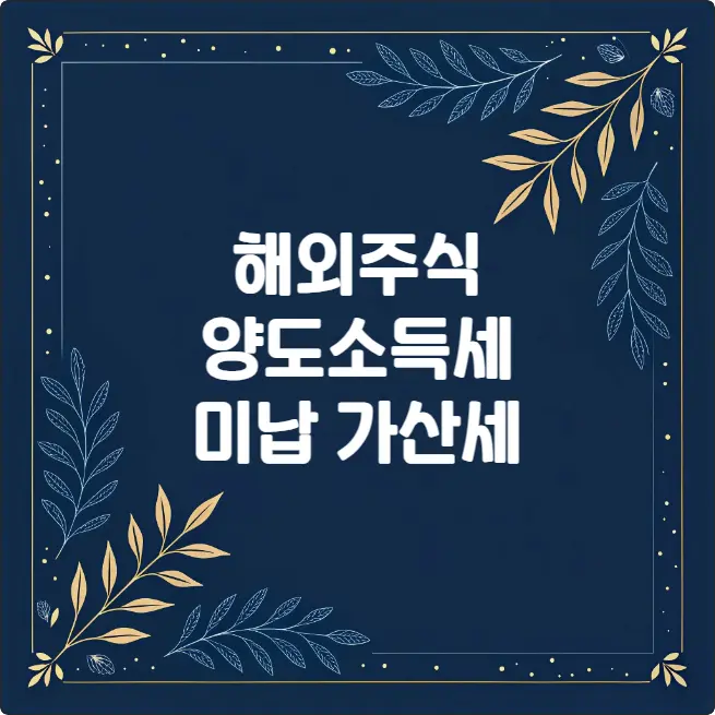 해외주식 양도소득세 미신고 가산세 20%? 절세 방법 총정리 해외주식 양도소득세 미신고 가산세 20%? 절세 방법 총정리