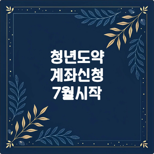 청년도약계좌 7월 신청 시작! 조건과 혜택 총정리 청년도약계좌 7월 신청 시작! 조건과 혜택 총정리